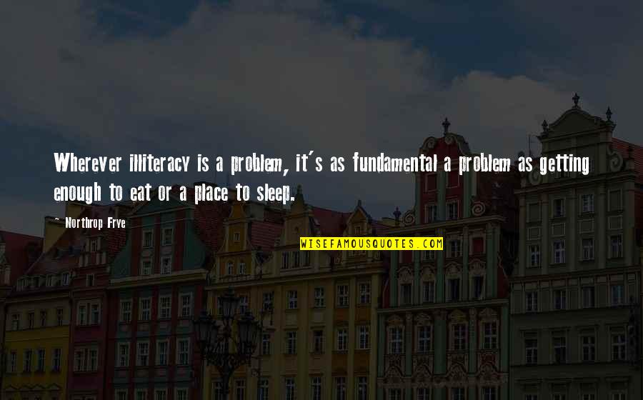 Eat Sleep Quotes By Northrop Frye: Wherever illiteracy is a problem, it's as fundamental