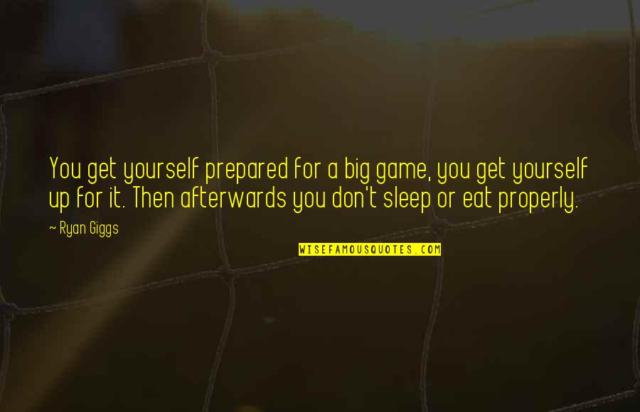 Eat Sleep Quotes By Ryan Giggs: You get yourself prepared for a big game,
