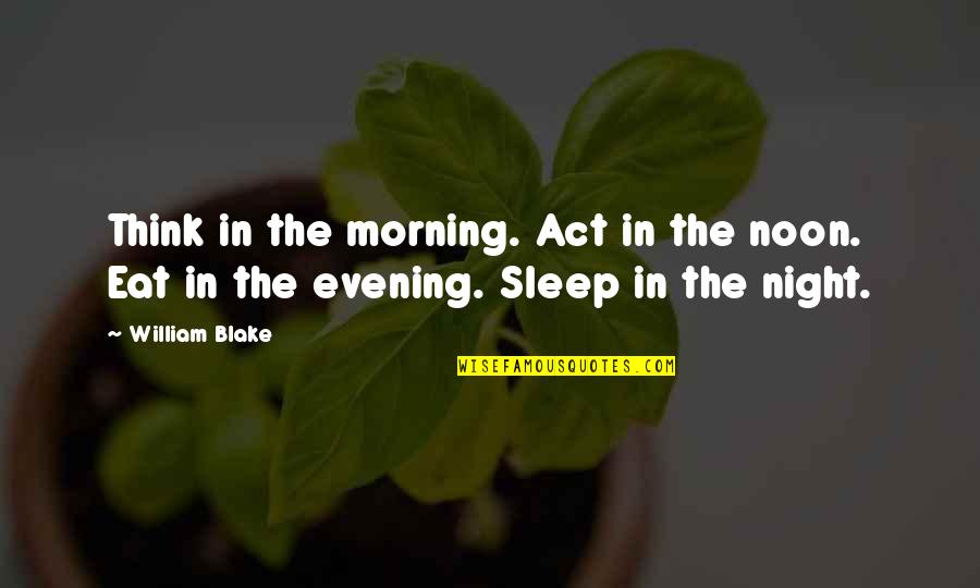 Eat Sleep Quotes By William Blake: Think in the morning. Act in the noon.