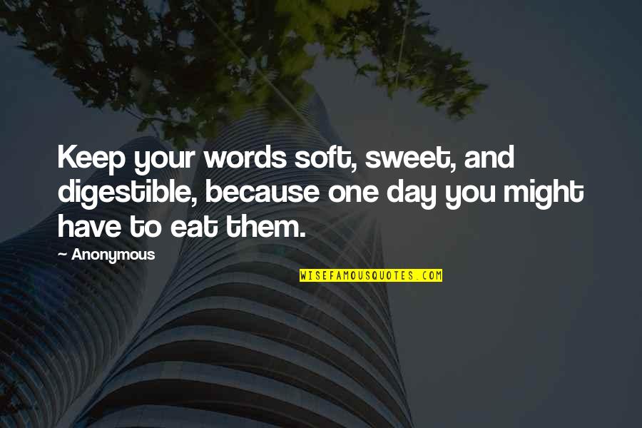 Eat Sweet Quotes By Anonymous: Keep your words soft, sweet, and digestible, because