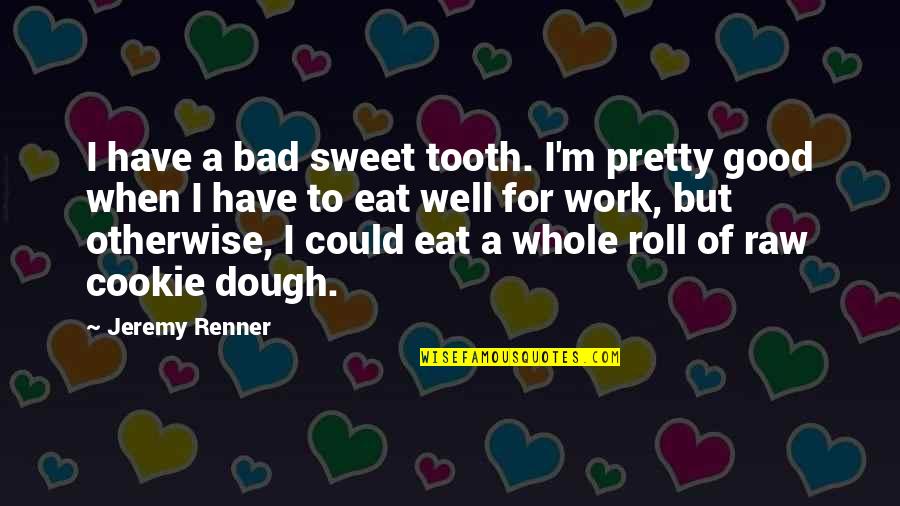 Eat Sweet Quotes By Jeremy Renner: I have a bad sweet tooth. I'm pretty