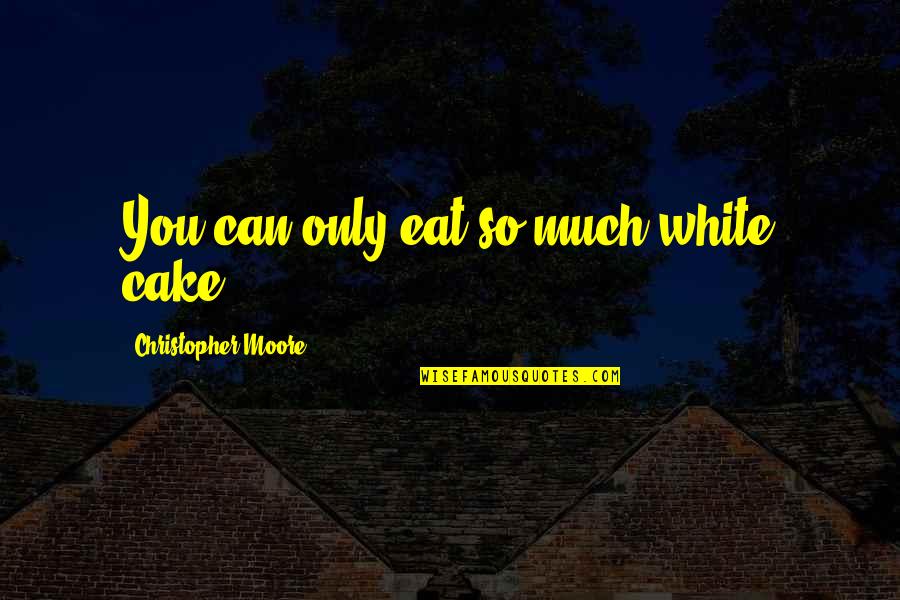Eat That Cake Quotes By Christopher Moore: You can only eat so much white cake. Eat That Cake Quotes By Christopher Moore: You can only eat so much white cake.