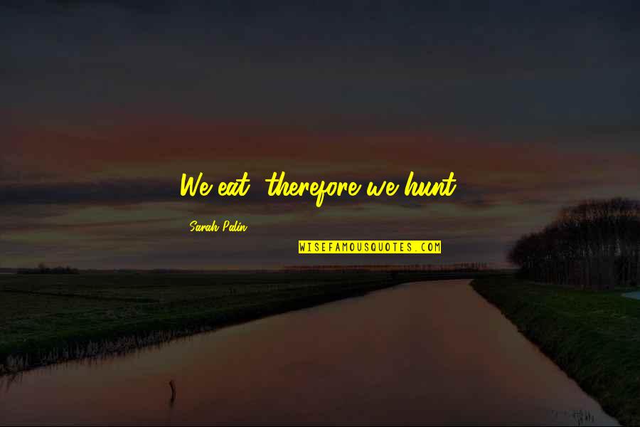 Eat That Sarah Palin Quotes By Sarah Palin: We eat, therefore we hunt.