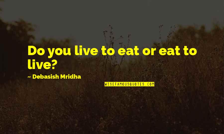 Eat To Live Or Live To Eat Quotes By Debasish Mridha: Do you live to eat or eat to