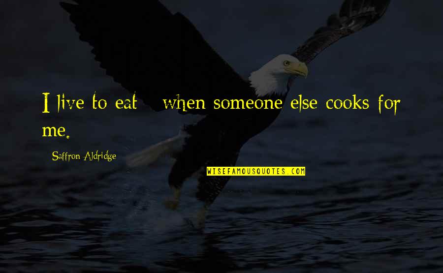 Eat To Live Or Live To Eat Quotes By Saffron Aldridge: I live to eat - when someone else