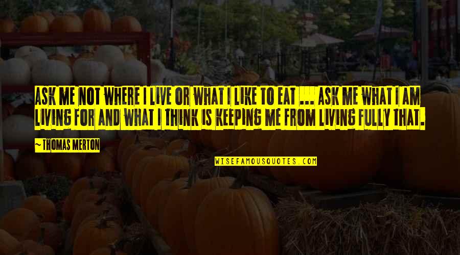 Eat To Live Or Live To Eat Quotes By Thomas Merton: Ask me not where I live or what