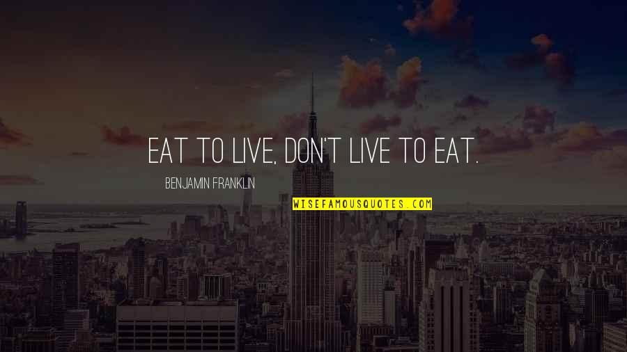 Eat To Live Quotes By Benjamin Franklin: Eat to live, don't live to eat.