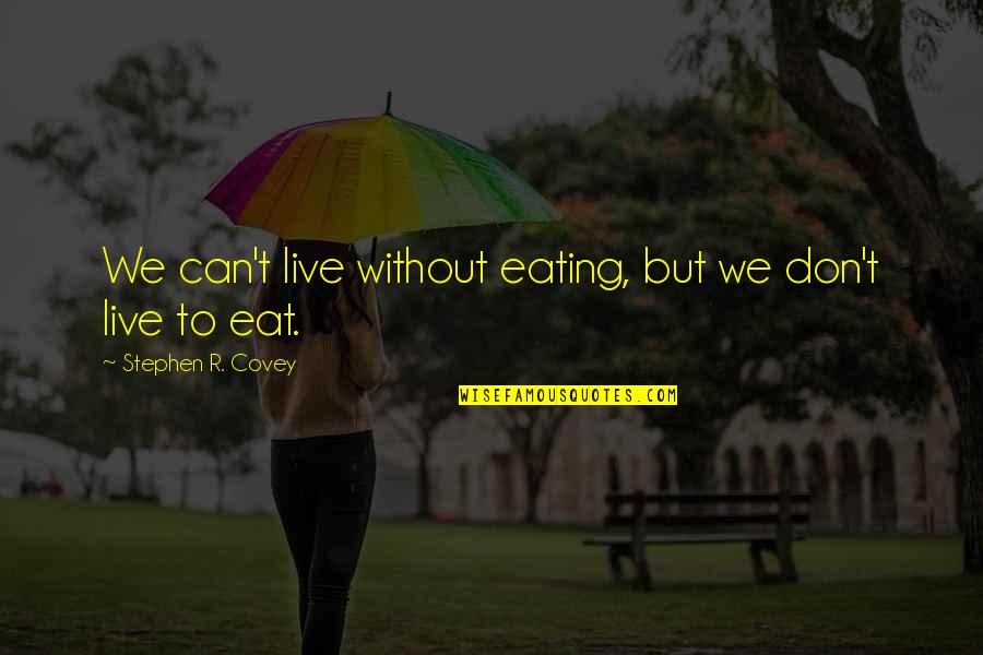 Eat To Live Quotes By Stephen R. Covey: We can't live without eating, but we don't