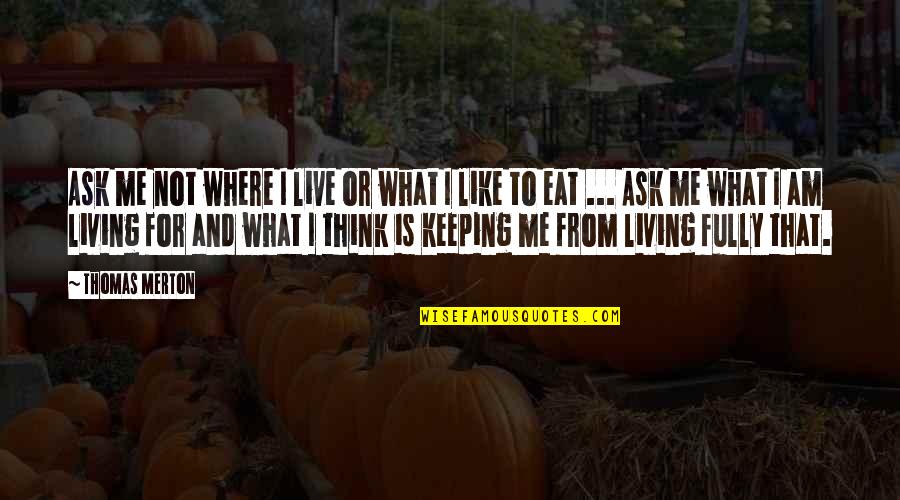Eat To Live Quotes By Thomas Merton: Ask me not where I live or what