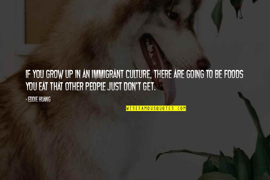 Eat Up Quotes By Eddie Huang: If you grow up in an immigrant culture, Eat Up Quotes By Eddie Huang: If you grow up in an immigrant culture,