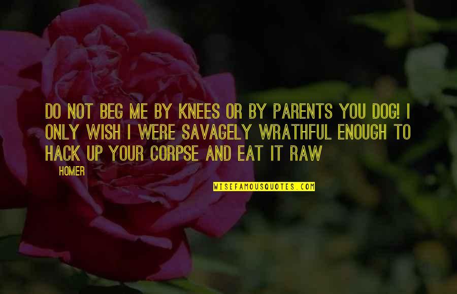 Eat Up Quotes By Homer: Do not beg me by knees or by Eat Up Quotes By Homer: Do not beg me by knees or by