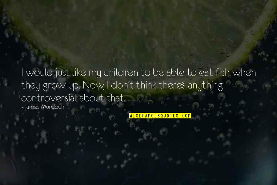 Eat Up Quotes By James Murdoch: I would just like my children to be