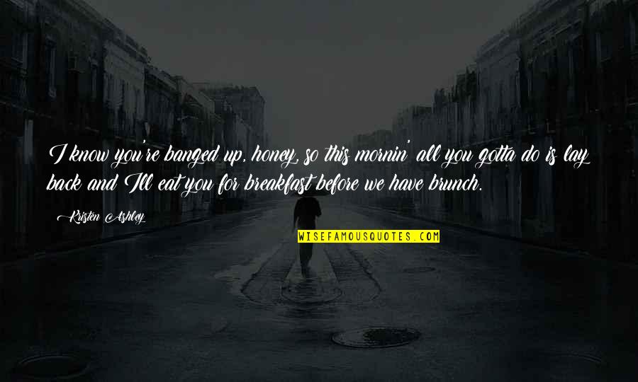 Eat Up Quotes By Kristen Ashley: I know you're banged up, honey, so this Eat Up Quotes By Kristen Ashley: I know you're banged up, honey, so this
