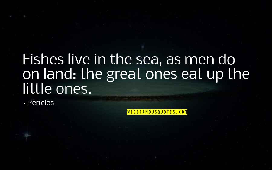 Eat Up Quotes By Pericles: Fishes live in the sea, as men do