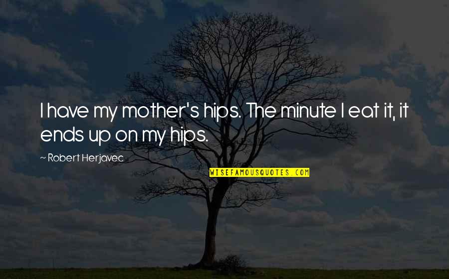 Eat Up Quotes By Robert Herjavec: I have my mother's hips. The minute I