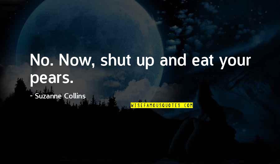 Eat Up Quotes By Suzanne Collins: No. Now, shut up and eat your pears.