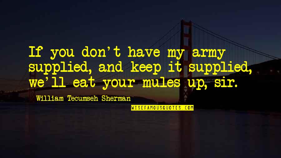 Eat Up Quotes By William Tecumseh Sherman: If you don't have my army supplied, and