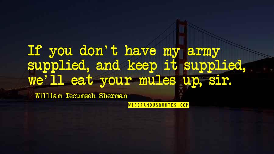 Eat Up Quotes By William Tecumseh Sherman: If you don't have my army supplied, and Eat Up Quotes By William Tecumseh Sherman: If you don't have my army supplied, and