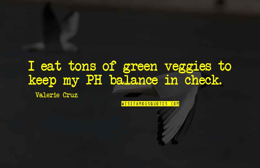 Eat Veggies Quotes By Valerie Cruz: I eat tons of green veggies to keep