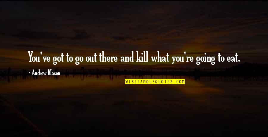 Eat You Out Quotes By Andrew Mason: You've got to go out there and kill