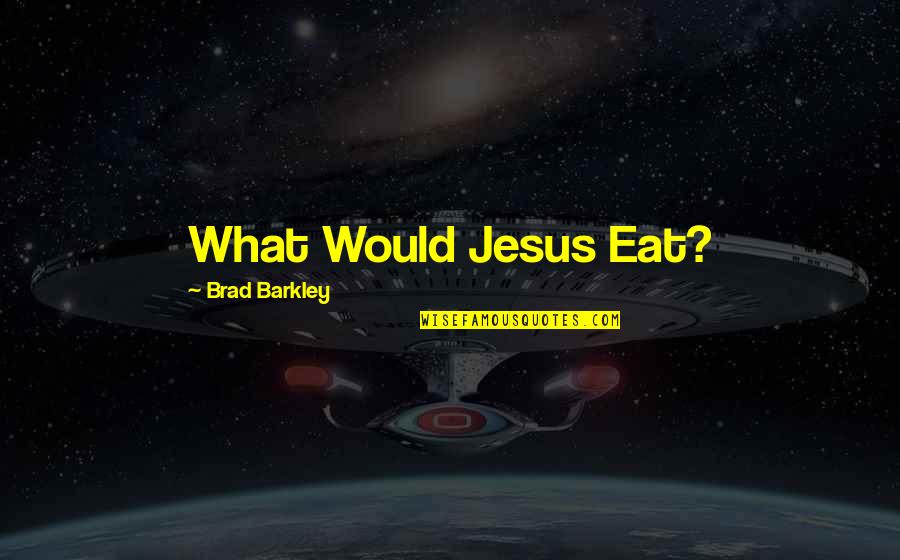 Eat Your Books Quotes By Brad Barkley: What Would Jesus Eat?