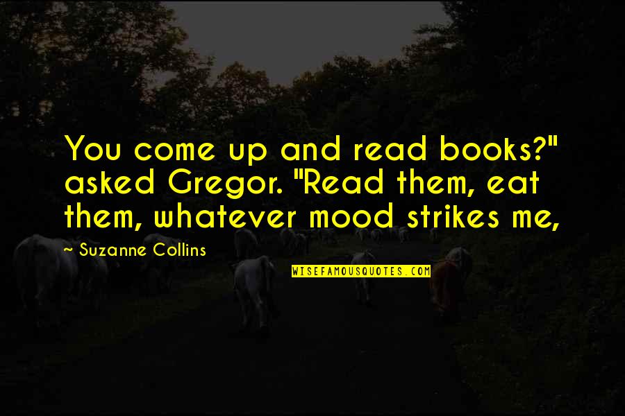 Eat Your Books Quotes By Suzanne Collins: You come up and read books?" asked Gregor.