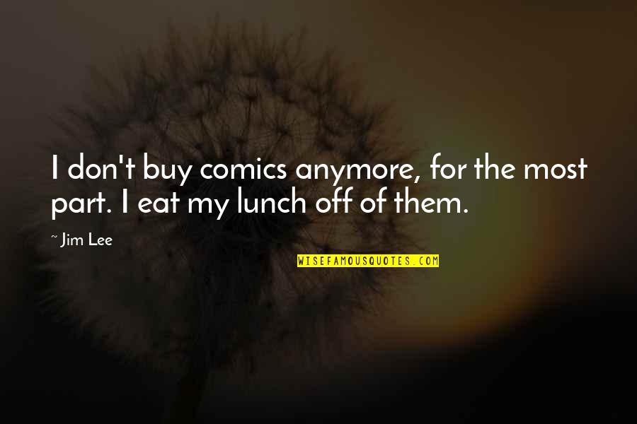 Eat Your Lunch Quotes By Jim Lee: I don't buy comics anymore, for the most