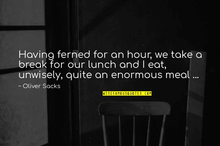 Eat Your Lunch Quotes By Oliver Sacks: Having ferned for an hour, we take a