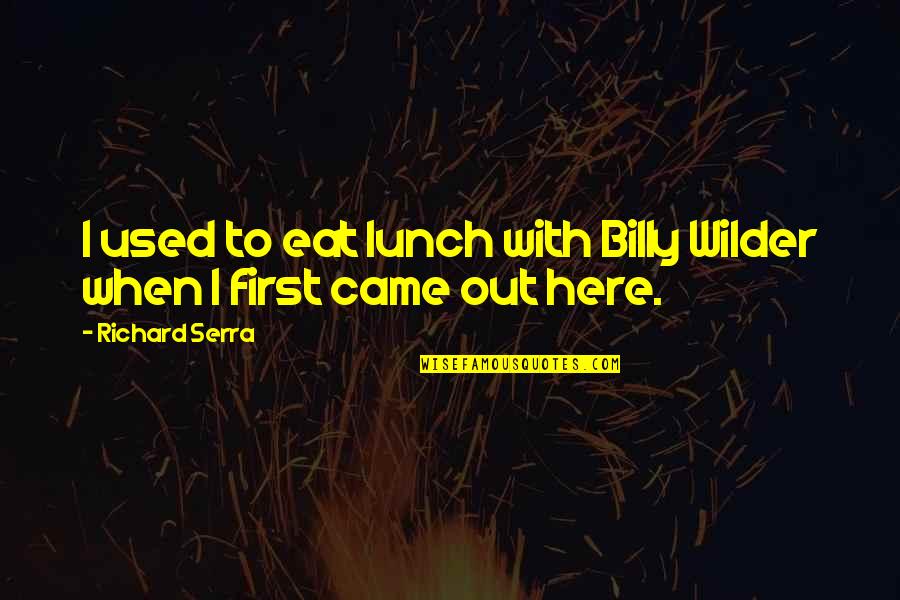 Eat Your Lunch Quotes By Richard Serra: I used to eat lunch with Billy Wilder