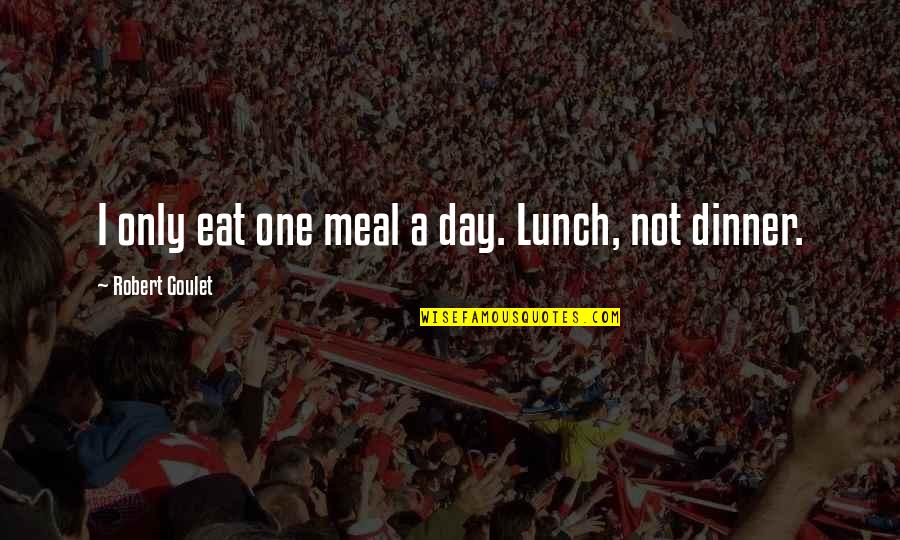 Eat Your Lunch Quotes By Robert Goulet: I only eat one meal a day. Lunch,