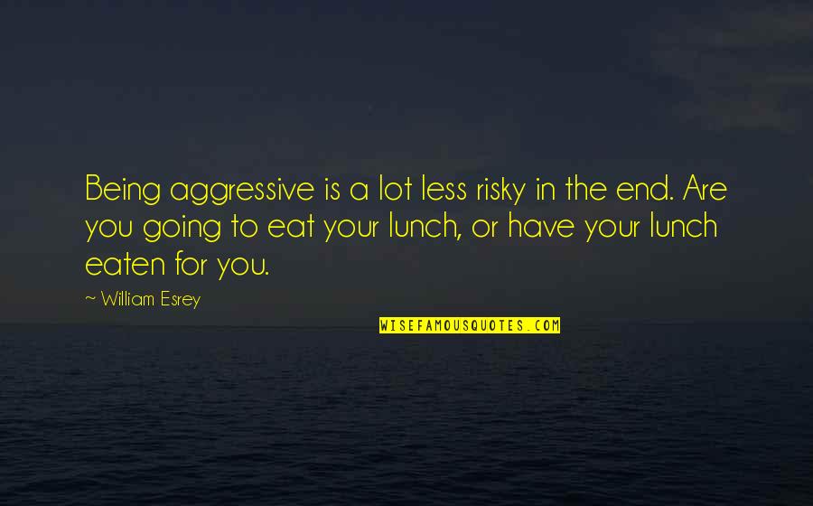 Eat Your Lunch Quotes By William Esrey: Being aggressive is a lot less risky in