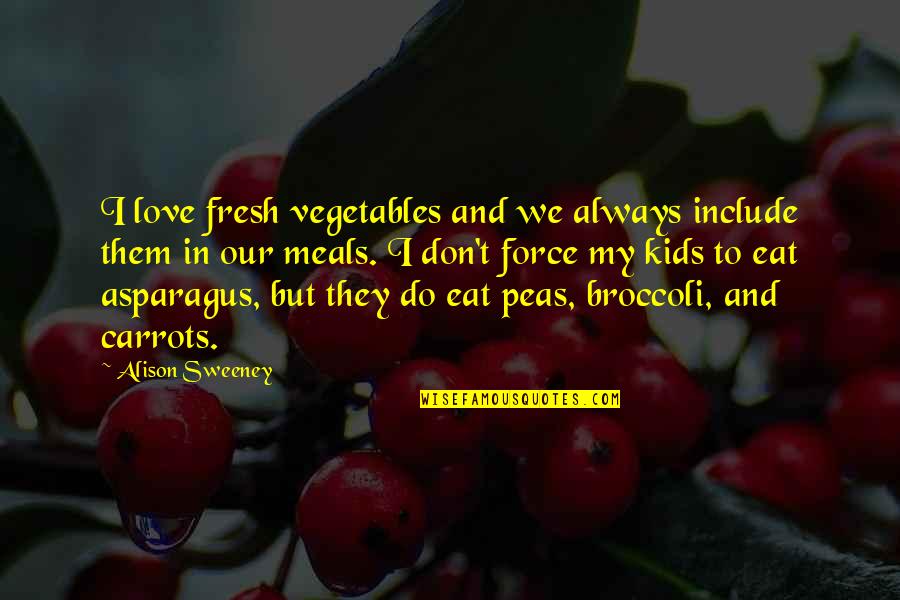 Eat Your Peas Quotes By Alison Sweeney: I love fresh vegetables and we always include Eat Your Peas Quotes By Alison Sweeney: I love fresh vegetables and we always include