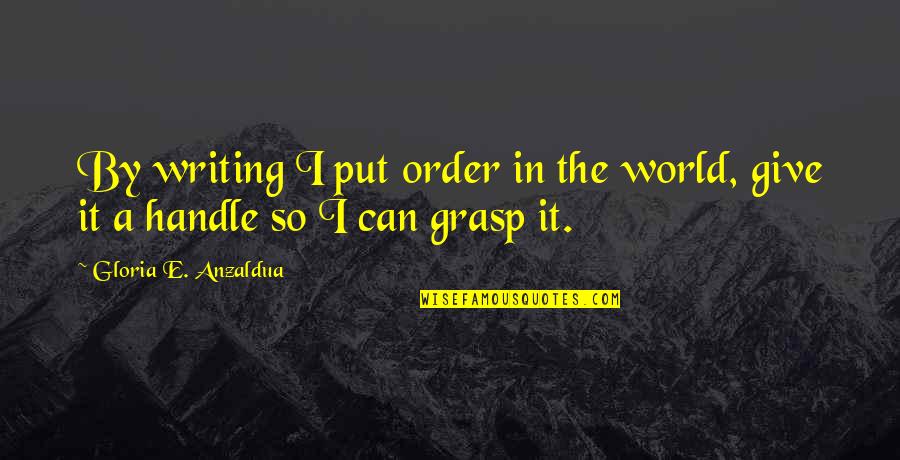 Eat Your Pride Quotes By Gloria E. Anzaldua: By writing I put order in the world,