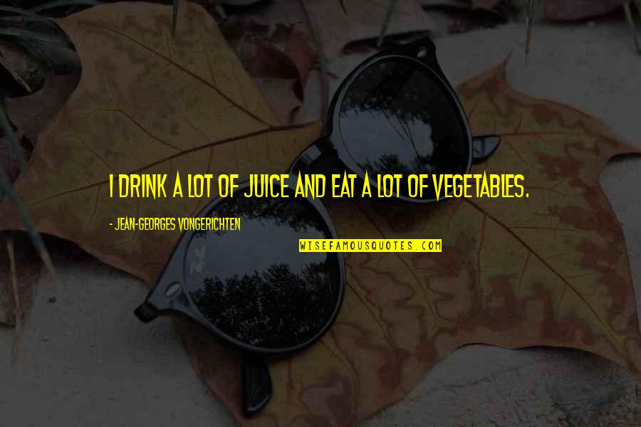 Eat Your Vegetables Quotes By Jean-Georges Vongerichten: I drink a lot of juice and eat