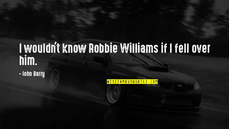 Eat4life Quotes By John Barry: I wouldn't know Robbie Williams if I fell