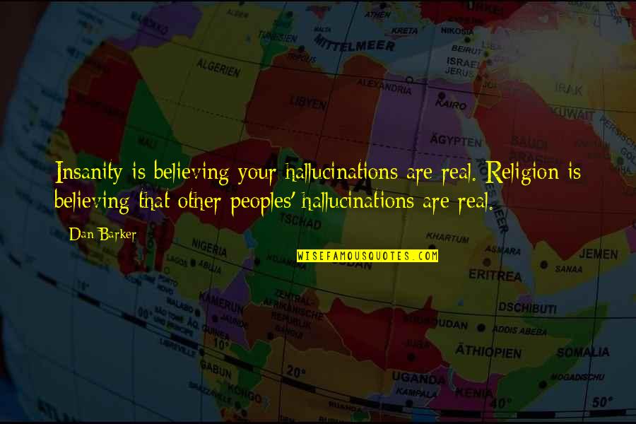 Eatandgo Quotes By Dan Barker: Insanity is believing your hallucinations are real. Religion Eatandgo Quotes By Dan Barker: Insanity is believing your hallucinations are real. Religion