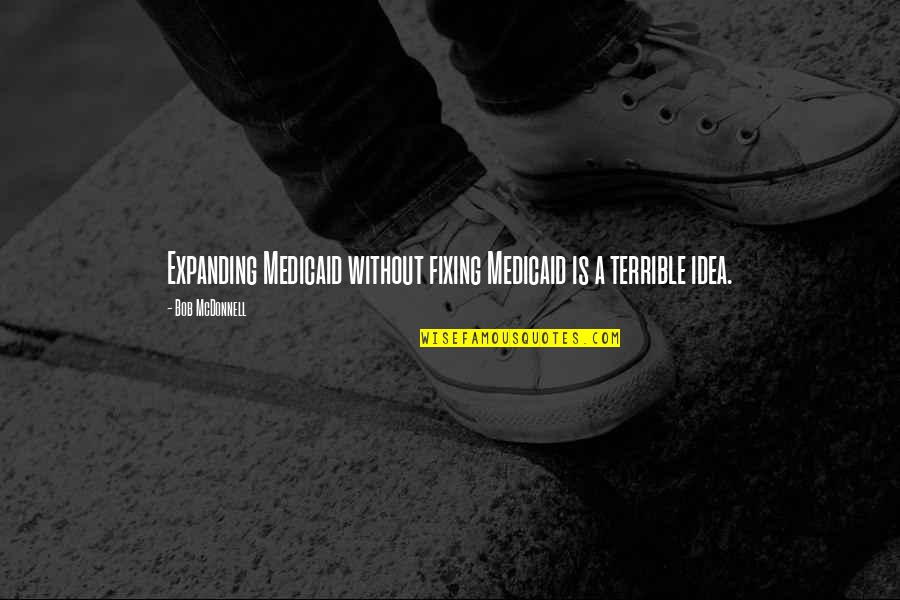 Eatandys Yumsquad Quotes By Bob McDonnell: Expanding Medicaid without fixing Medicaid is a terrible Eatandys Yumsquad Quotes By Bob McDonnell: Expanding Medicaid without fixing Medicaid is a terrible