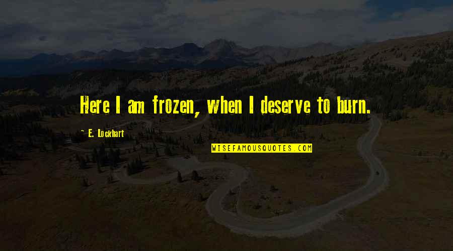 Eate Quotes By E. Lockhart: Here I am frozen, when I deserve to Eate Quotes By E. Lockhart: Here I am frozen, when I deserve to