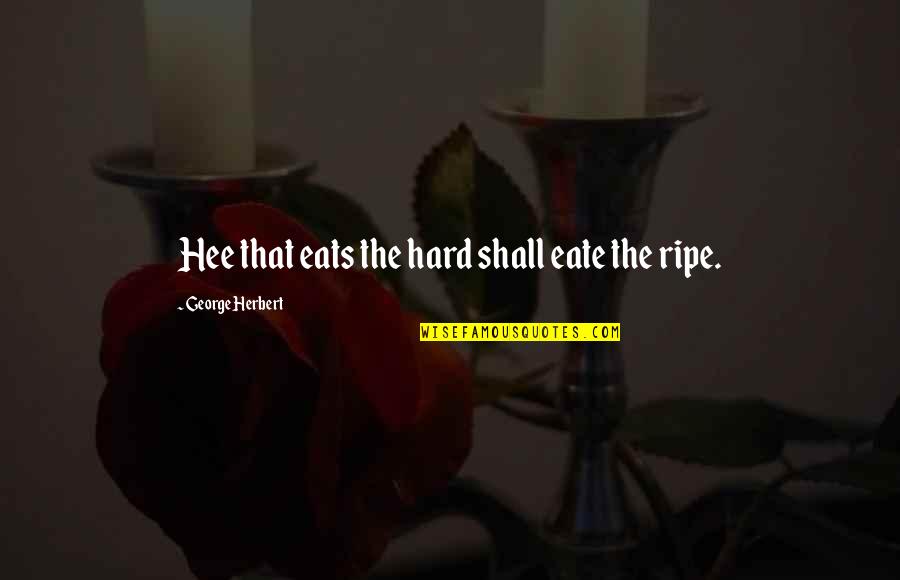 Eate Quotes By George Herbert: Hee that eats the hard shall eate the Eate Quotes By George Herbert: Hee that eats the hard shall eate the