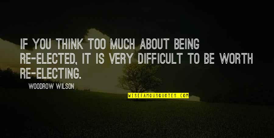 Eate Quotes By Woodrow Wilson: If you think too much about being re-elected, Eate Quotes By Woodrow Wilson: If you think too much about being re-elected,
