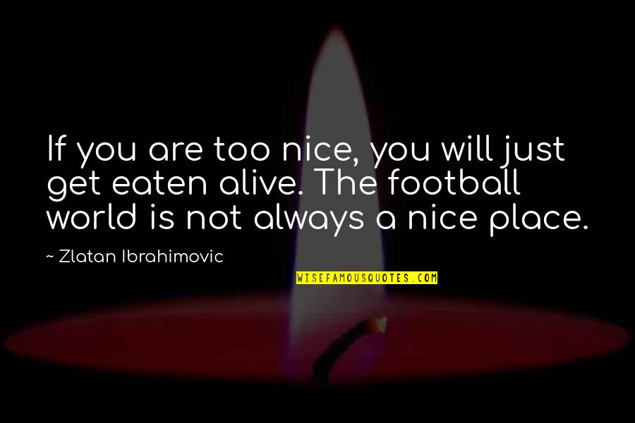Eaten Alive Quotes By Zlatan Ibrahimovic: If you are too nice, you will just