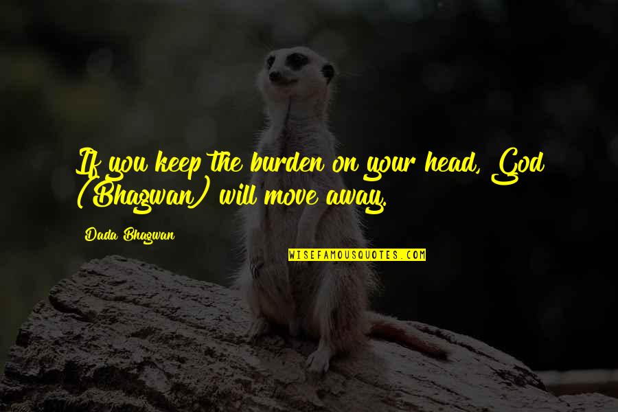 Eaten By A Book Quotes By Dada Bhagwan: If you keep the burden on your head,