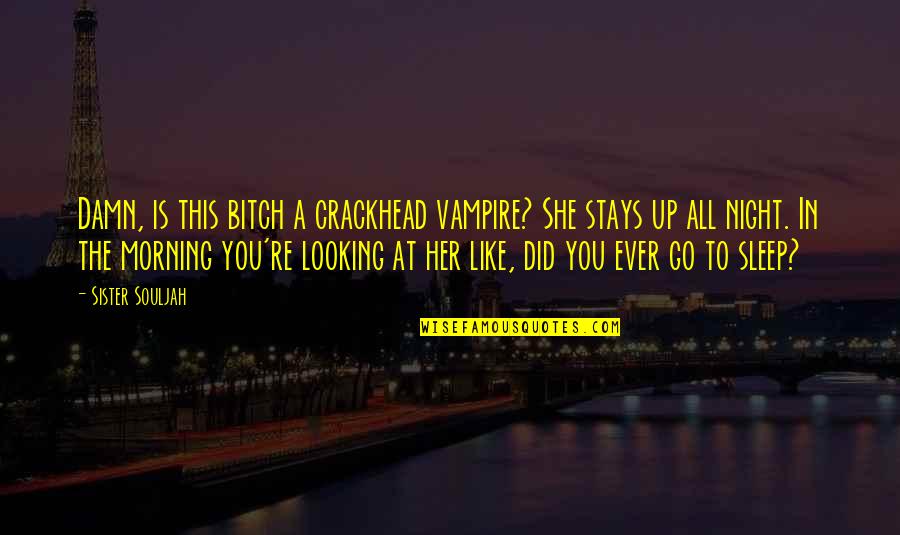 Eaten By A Book Quotes By Sister Souljah: Damn, is this bitch a crackhead vampire? She Eaten By A Book Quotes By Sister Souljah: Damn, is this bitch a crackhead vampire? She