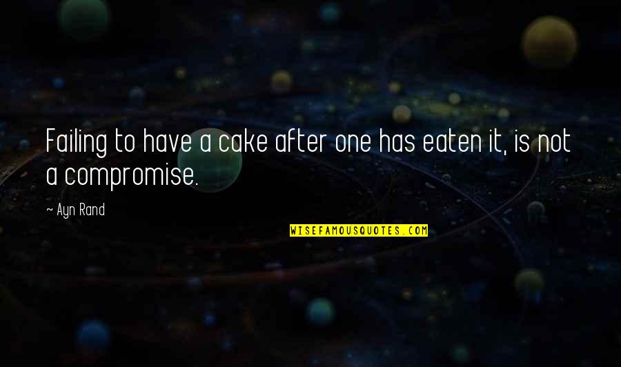 Eaten Quotes By Ayn Rand: Failing to have a cake after one has