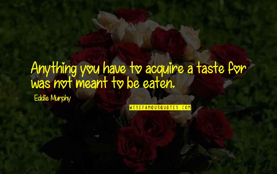 Eaten Quotes By Eddie Murphy: Anything you have to acquire a taste for