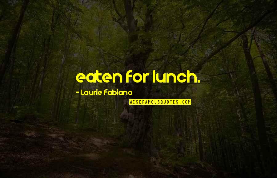 Eaten Quotes By Laurie Fabiano: eaten for lunch.