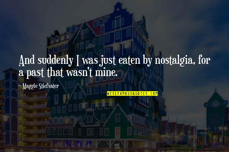 Eaten Quotes By Maggie Stiefvater: And suddenly I was just eaten by nostalgia,