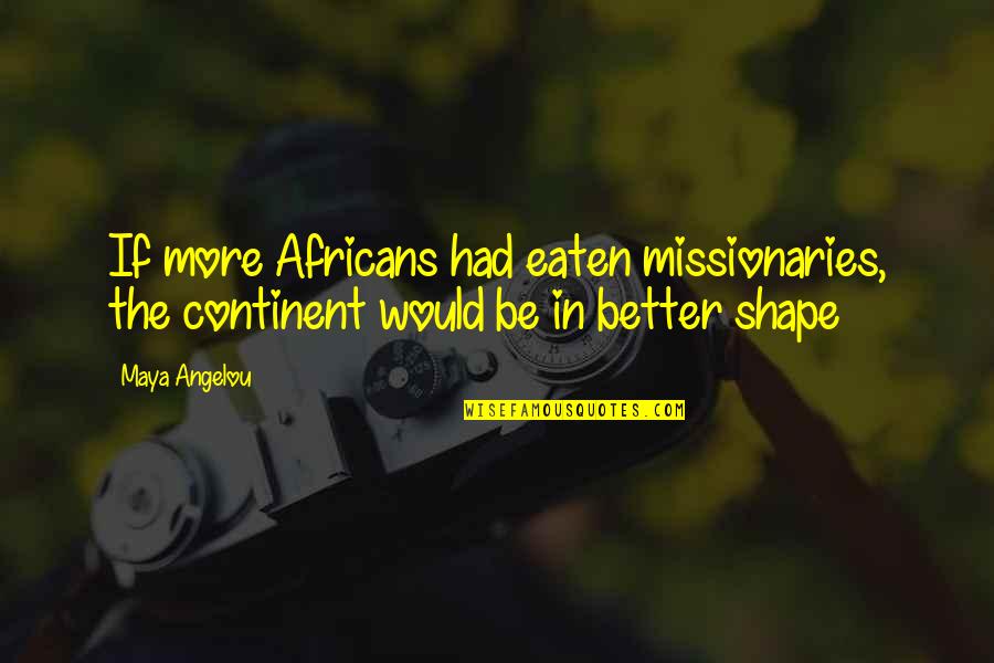 Eaten Quotes By Maya Angelou: If more Africans had eaten missionaries, the continent