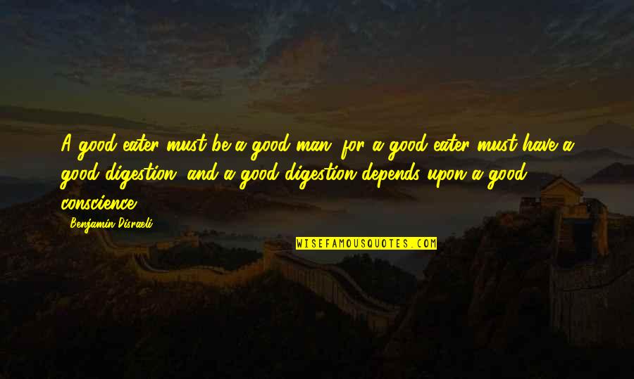 Eater Quotes By Benjamin Disraeli: A good eater must be a good man;
