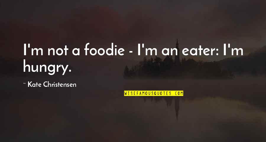 Eater Quotes By Kate Christensen: I'm not a foodie - I'm an eater: